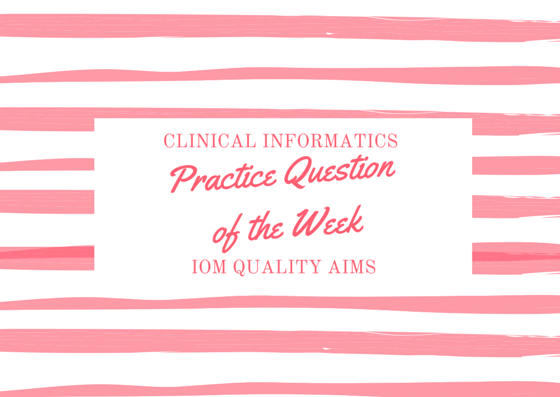 clinical_informatics_practice_question_week_IOM_quality_aims